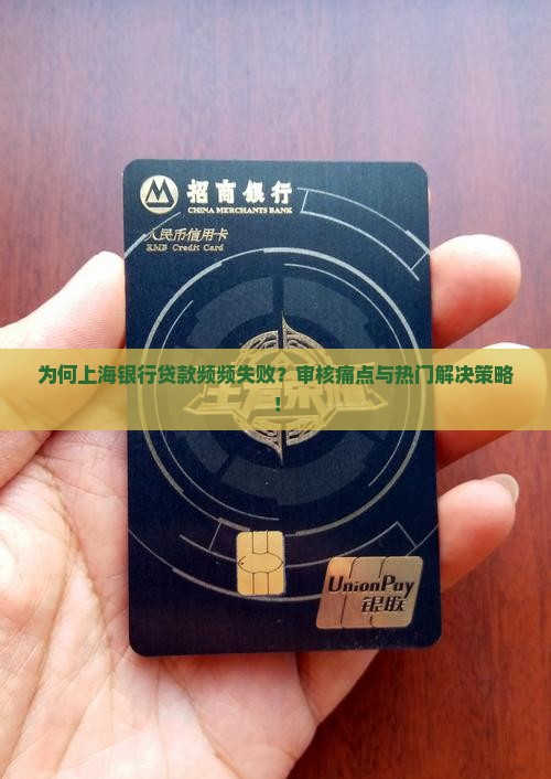 为何上海银行贷款频频失败？审核痛点与热门解决策略！