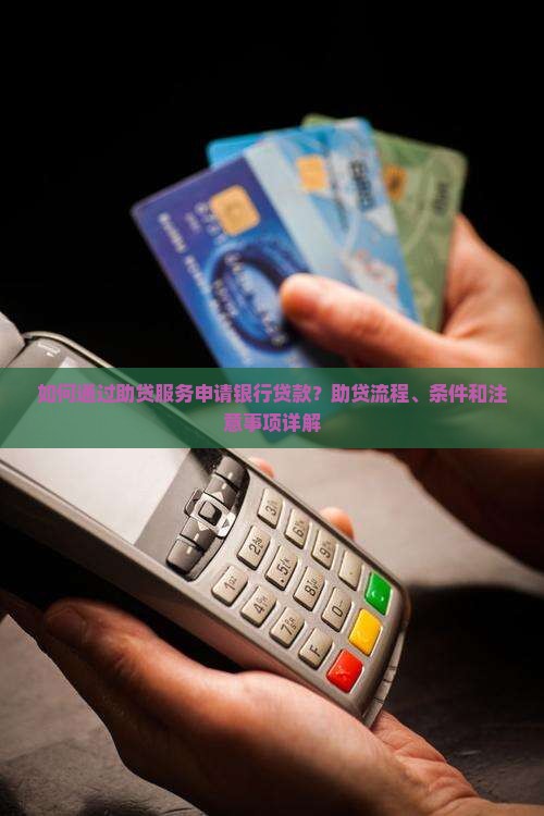 如何通过助贷服务申请银行贷款？助贷流程、条件和注意事项详解