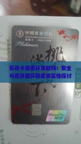 乐花卡是循环贷款吗：安全与否及循环额度真实性探讨