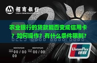 农业银行的贷款能否变成信用卡？如何操作？有什么条件限制？