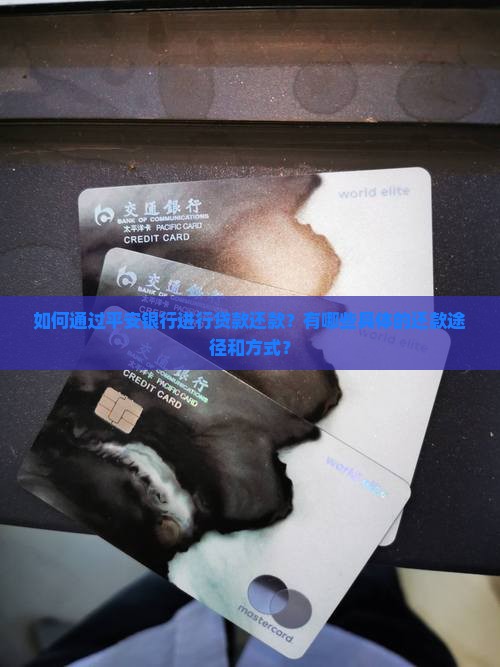 如何通过平安银行进行贷款还款？有哪些具体的还款途径和方式？