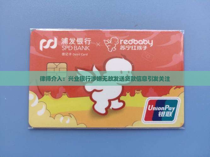 律师介入：兴业银行涉嫌无故发送贷款信息引发关注