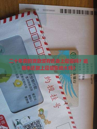 二十年前的贷款没有还会上征信吗？逾期未还款上征信影响大吗？