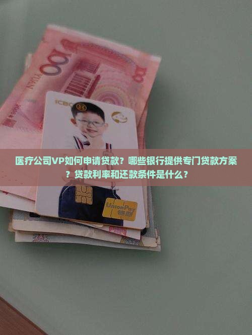 医疗公司VP如何申请贷款？哪些银行提供专门贷款方案？贷款利率和还款条件是什么？