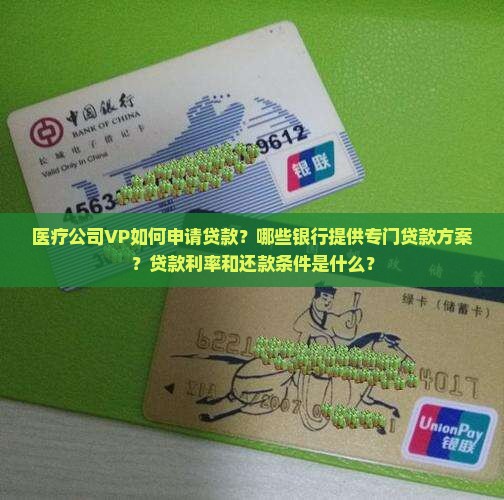 医疗公司VP如何申请贷款？哪些银行提供专门贷款方案？贷款利率和还款条件是什么？