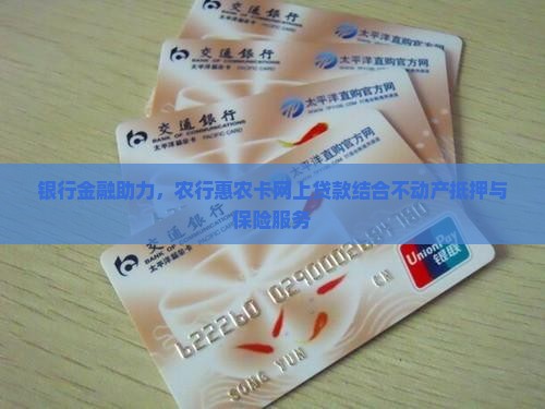 银行金融助力，农行惠农卡网上贷款结合不动产抵押与保险服务