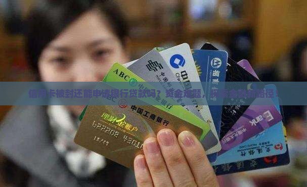 信用卡被封还能申请银行贷款吗？资金难题，探索金融新路径！