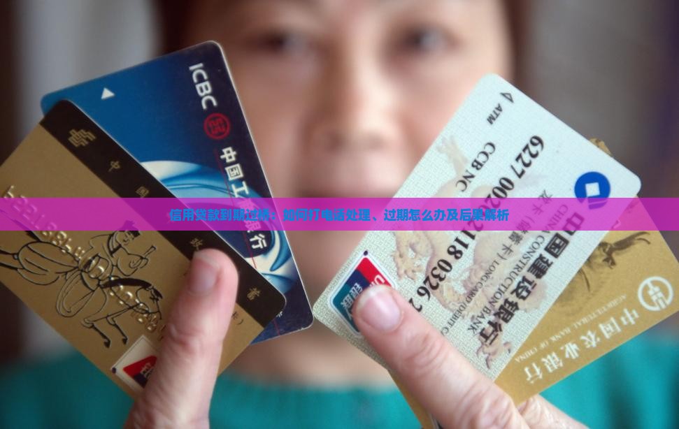 信用贷款到期过桥:如何打电话处理、过期怎么办及后果解析 信用贷款到期过桥:如何打电话处理、过期怎么办及后果解析