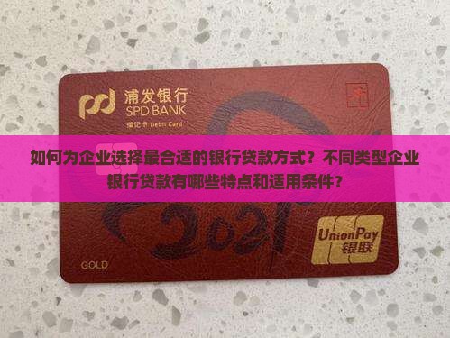 如何为企业选择最合适的银行贷款方式？不同类型企业银行贷款有哪些特点和适用条件？