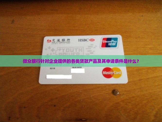 微众银行针对企业提供的各类贷款产品及其申请条件是什么？