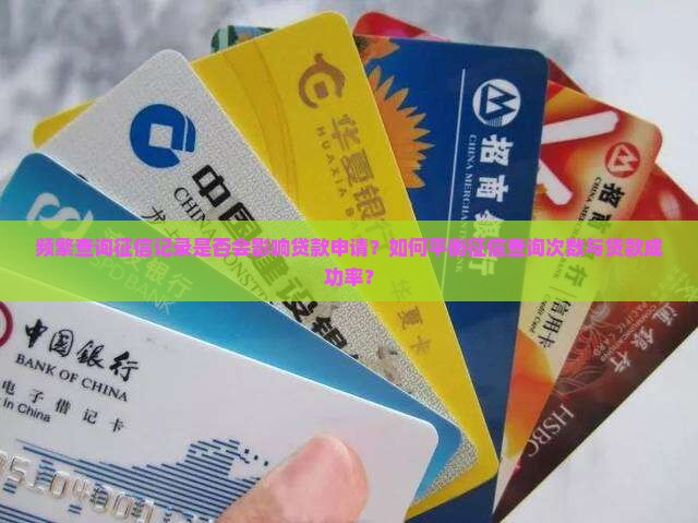 频繁查询征信记录是否会影响贷款申请？如何平衡征信查询次数与贷款成功率？