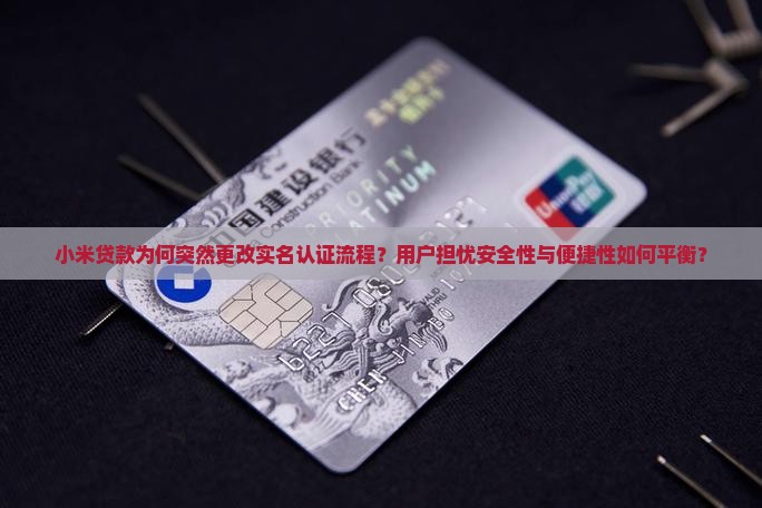 小米贷款为何突然更改实名认证流程？用户担忧安全性与便捷性如何平衡？