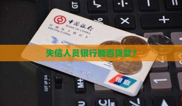 失信人员银行能否贷款？