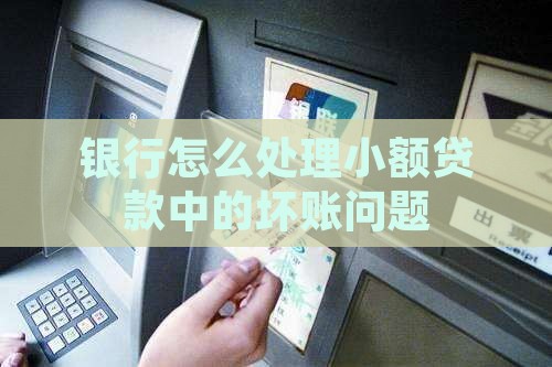 银行怎么处理小额贷款中的坏账问题