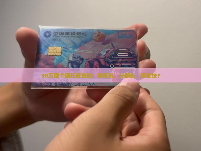 30万哪个银行好贷款：利率低、分期长、审批快？