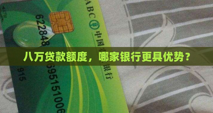 八万贷款额度，哪家银行更具优势？