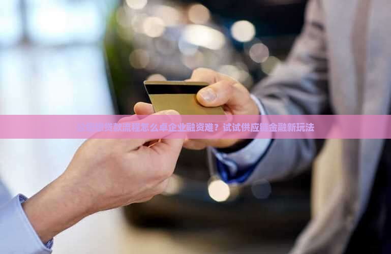 公司想贷款流程怎么卓企业融资难？试试供应链金融新玩法