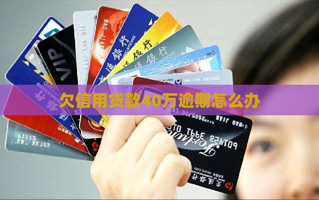 欠信用贷款40万逾期怎么办