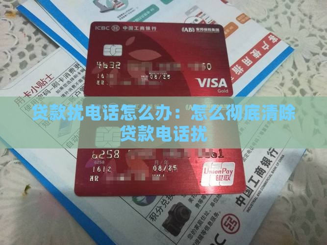 贷款扰电话怎么办：怎么彻底清除贷款电话扰