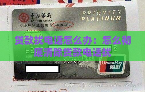 贷款扰电话怎么办：怎么彻底清除贷款电话扰