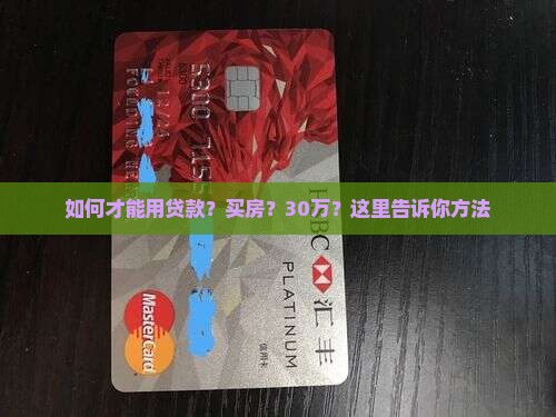 如何才能用贷款？买房？30万？这里告诉你方法