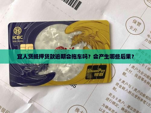 宜人贷抵押贷款逾期会拖车吗？会产生哪些后果？