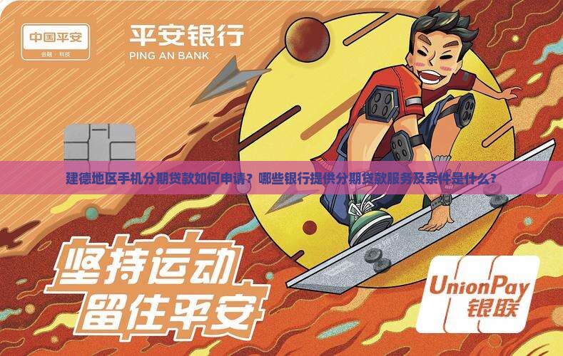 建德地区手机分期贷款如何申请？哪些银行提供分期贷款服务及条件是什么？