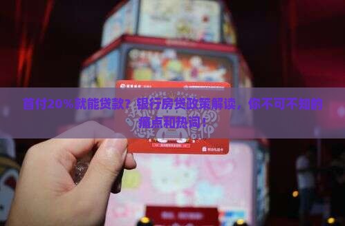 首付20%就能贷款？银行房贷政策解读，你不可不知的痛点和热词！