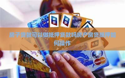 房子贷款可以做抵押贷款吗房产房贷抵押如何操作 房子贷款可以做抵押贷款吗房产房贷抵押如何操作