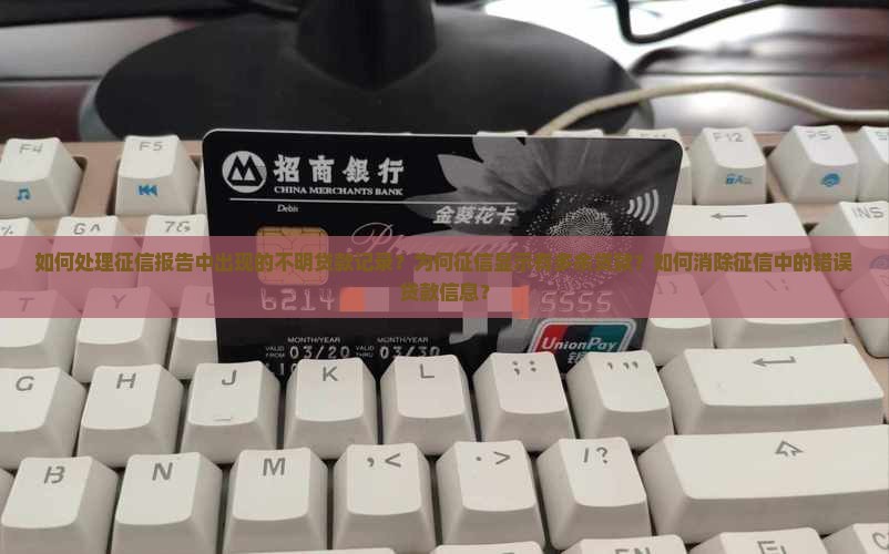 如何处理征信报告中出现的不明贷款记录？为何征信显示有多余贷款？如何消除征信中的错误贷款信息？