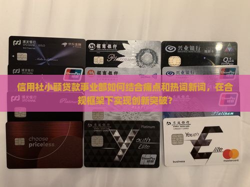 信用社小额贷款事业部如何结合痛点和热词新词，在合规框架下实现创新突破？
