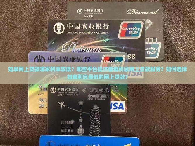 如皋网上贷款哪家利率较低？哪些平台提供最低利息网上贷款服务？如何选择如皋利息最低的网上贷款？
