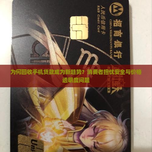 为何回收手机贷款成为新趋势？消费者担忧安全与价格透明度问题