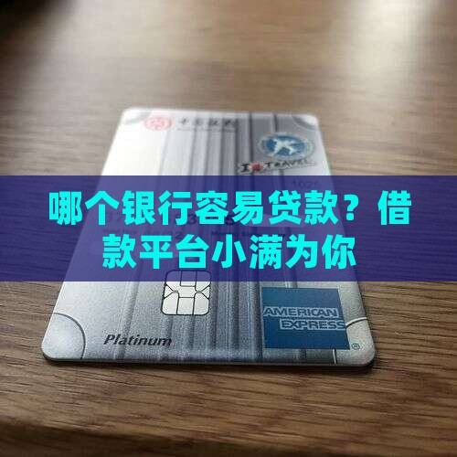 哪个银行容易贷款？借款平台小满为你