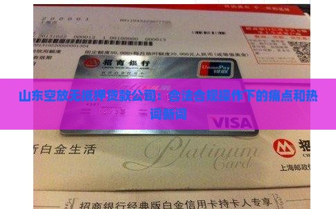 山东空放无抵押贷款公司：合法合规操作下的痛点和热词新词