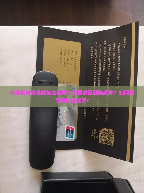 分期乐申请贷款怎么操作？需要满足哪些条件？如何提高审批通过率？