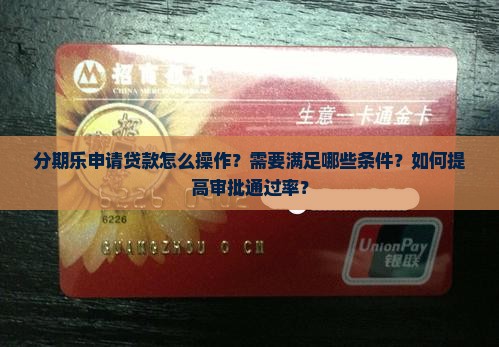 分期乐申请贷款怎么操作？需要满足哪些条件？如何提高审批通过率？