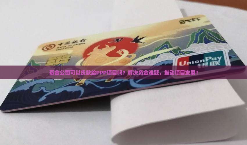 基金公司可以贷款给PPP项目吗？解决资金难题，推动项目发展！