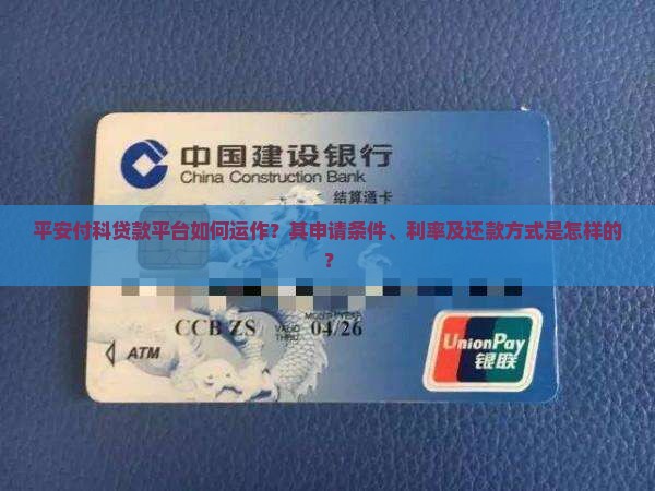 平安付科贷款平台如何运作？其申请条件、利率及还款方式是怎样的？