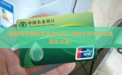 襄阳抵押商务车贷款公司？商务车融资租赁难题怎么破？