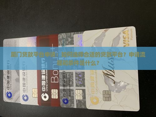 厦门贷款平台申请：如何选择合适的贷款平台？申请流程和条件是什么？