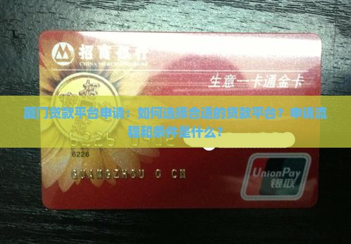 厦门贷款平台申请：如何选择合适的贷款平台？申请流程和条件是什么？