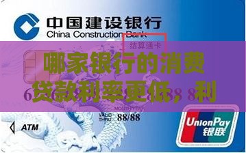 哪家银行的消费贷款利率更低，利息更便宜？
