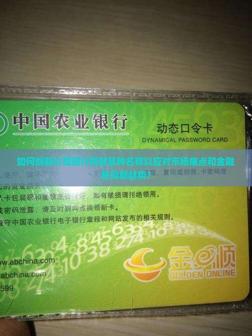 如何创新公司银行贷款品种名称以应对市场痛点和金融热词新趋势？