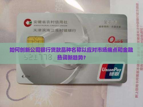 如何创新公司银行贷款品种名称以应对市场痛点和金融热词新趋势？