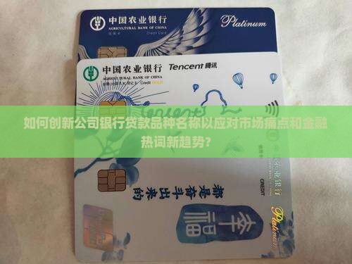 如何创新公司银行贷款品种名称以应对市场痛点和金融热词新趋势？
