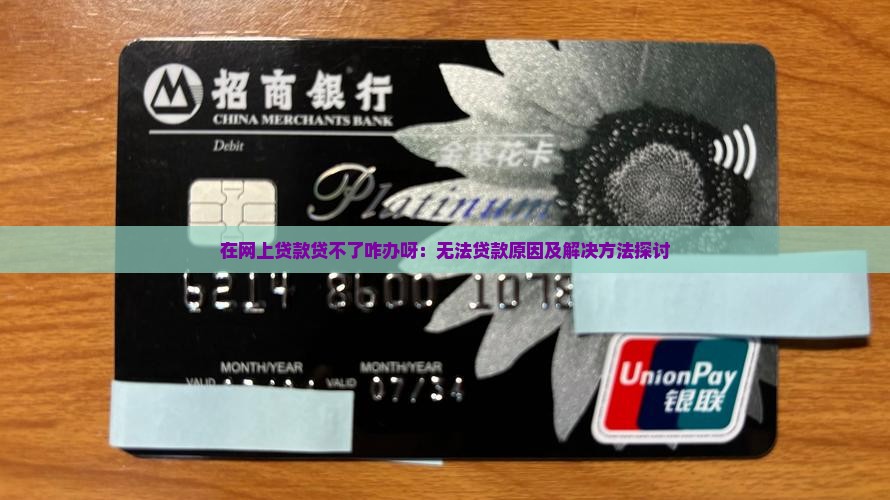 在网上贷款贷不了咋办呀：无法贷款原因及解决方法探讨