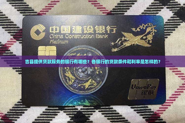 吉县提供贷款服务的银行有哪些?各银行的贷款条件和利率是怎样的? 吉县提供贷款服务的银行有哪些?各银行的贷款条件和利率是怎样的?