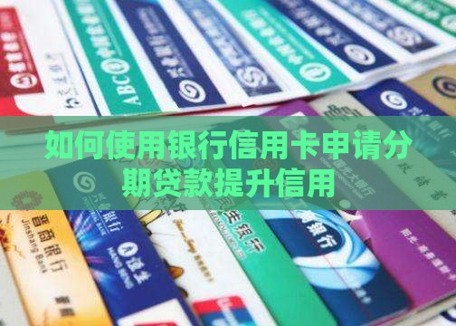 如何使用银行信用卡申请分期贷款提升信用