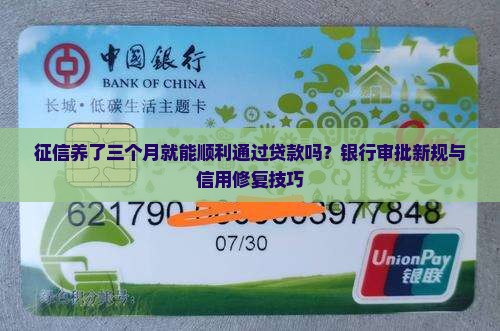 征信养了三个月就能顺利通过贷款吗?银行审批新规与信用修复技巧 征信养了三个月就能顺利通过贷款吗?银行审批新规与信用修复技巧